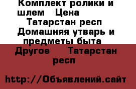 Комплект ролики и шлем › Цена ­ 3 000 - Татарстан респ. Домашняя утварь и предметы быта » Другое   . Татарстан респ.